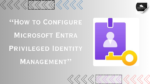 “How to Configure Microsoft Entra Privileged Identity Management”