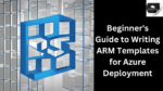 Beginner's Guide to Writing ARM Templates for Azure Deployment