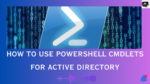 How to Use PowerShell Cmdlets for Active Directory