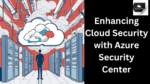 Enhancing Cloud Security with Azure Security Center