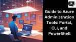 Guide to Azure Administration Tools: Portal, CLI, and PowerShell