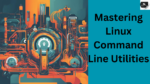 Mastering Linux Command Line Utilities