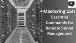 Mastering SSH: Essential Commands for Remote Server Management