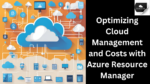 Optimizing Cloud Management and Costs with Azure Resource Manager