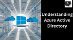 Understanding Azure Active Directory: Bridging On-Premises and Cloud Identity Management