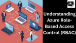 Understanding Azure Role-Based Access Control (RBAC)