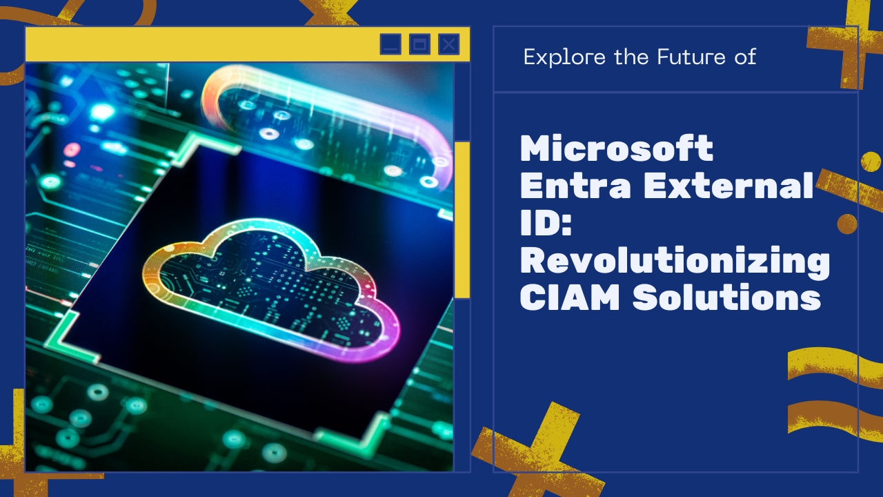 Deep Dive into Microsoft Entra External ID: The Future of CIAM