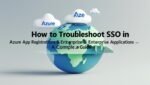 How to Troubleshoot SSO in Azure App Registrations & Enterprise Applications – A Complete Guide