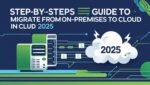 Step-by-Step Guide to Migrate from On-Premises to Cloud in 2025