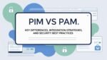 PIM vs PAM_ Key Differences, Integration Strategies, and Security Best Practices
