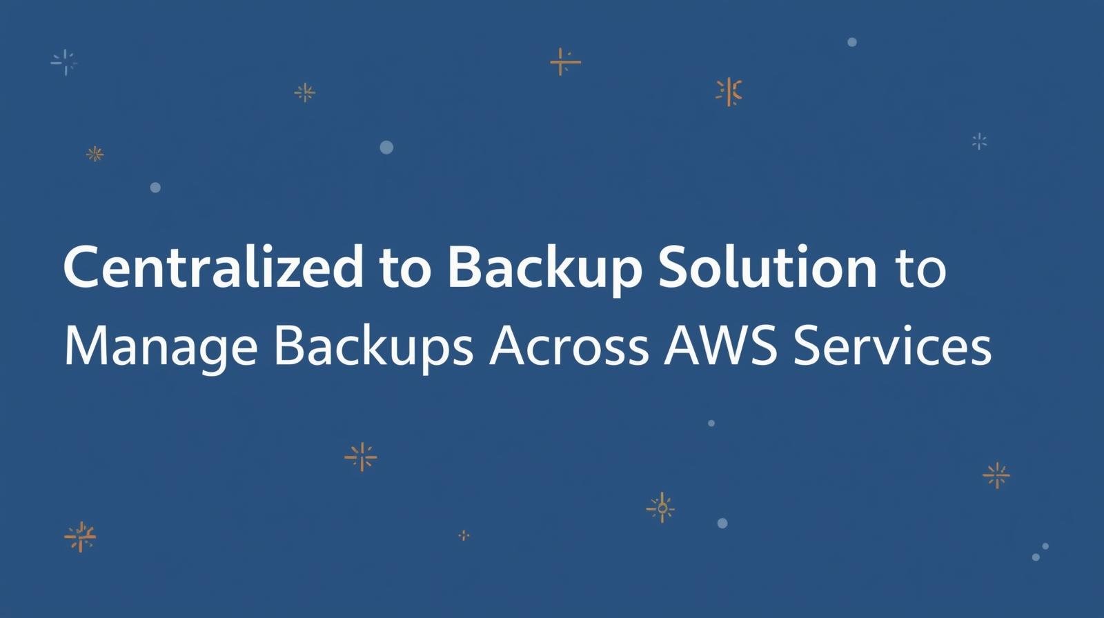 AWS Backup – Centralized Backup Solution to Manage Backups Across AWS ...