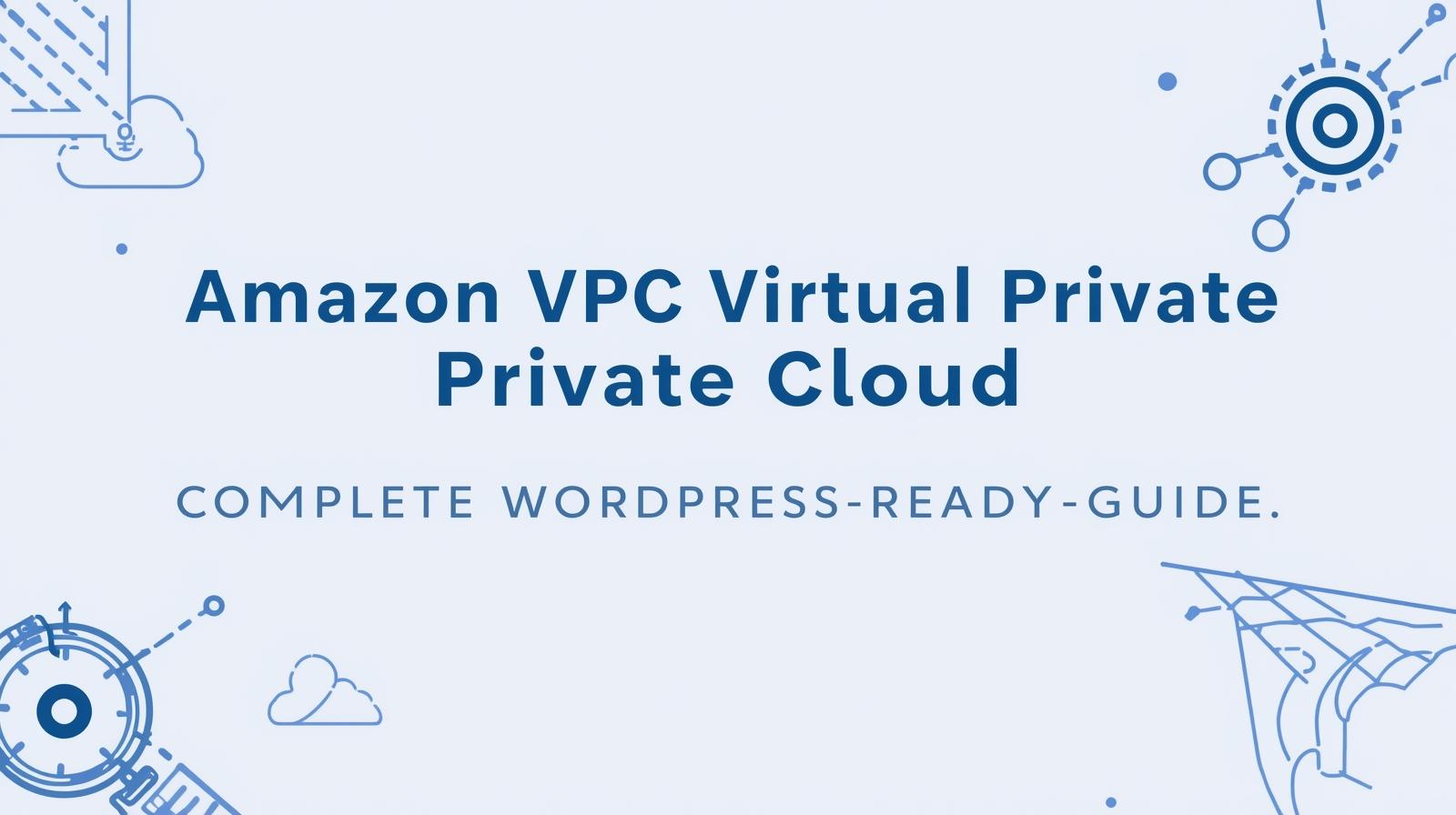 Amazon VPC (Virtual Private Cloud) — Complete WordPress-ready Guide