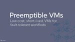 Compute Services: Preemptible VMs – Low-cost, short-lived VMs for fault-tolerant workloads